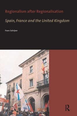 Regionalism after Regionalisation: Spain, France and the United Kingdom by Schrijver, Frans