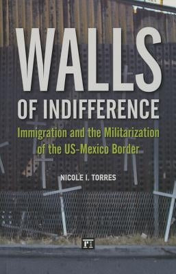 Walls of Indifference: Immigration and the Militarization of the Us-Mexico Border by Torres, Nicole I.