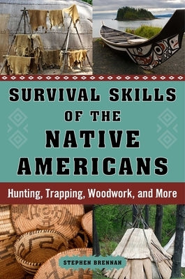Survival Skills of the Native Americans: Hunting, Trapping, Woodwork, and More by Brennan, Stephen