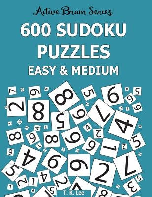 600 Sudoku Puzzles, Easy and Medium: Active Brain Series Book 6 by Lee, T. K.