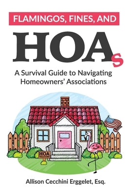 Flamingos, Fines, and HOAs: A Survival Guide to Navigating Homeowners' Associations by Erggelet, Allison Cecchini