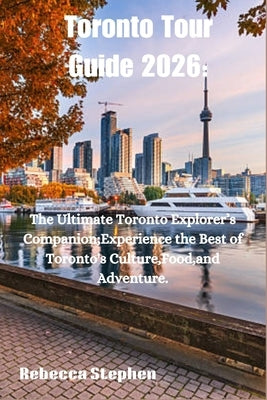 Toronto Tour Guide 2026: The Ultimate Toronto Explorer's Companion; Experience the Best of Toronto's Culture, Food, and Adventure. by Stephen, Rebecca