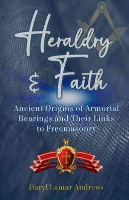 Heraldry and Faith: Ancient Origins of Armorial Bearings and Their Links to Freemasonry by Andrews, Daryl Lamar