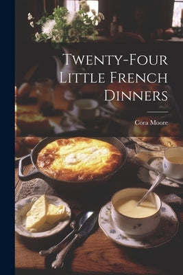 Twenty-Four Little French Dinners by Moore, Cora
