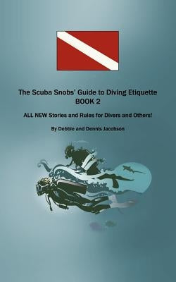 The Scuba Snobs' Guide to Diving Etiquette BOOK 2: ALL NEW Stories and Rules for Divers and Others! by Jacobson, Debbie And Dennis