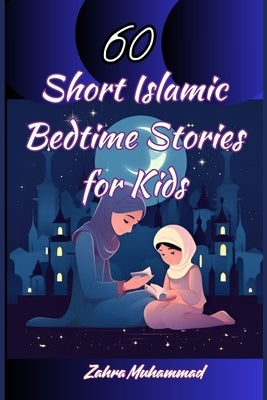 60 Short Islamic Bedtime Stories for Kids by Muhammad, Zahra