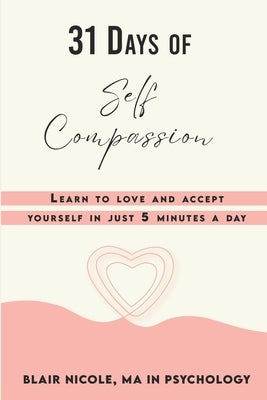 31 Days of Self Compassion: Learn to love and accept yourself in just 5 minutes a day. by Nicole, Blair