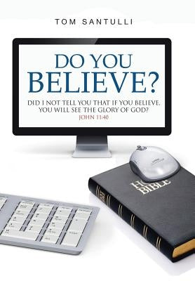 Do You Believe?: Did I Not Tell You That If You Believe, You Will See the Glory of God? by Santulli, Tom