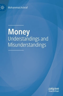 Money: Understandings and Misunderstandings by Ashraf, Mohammad