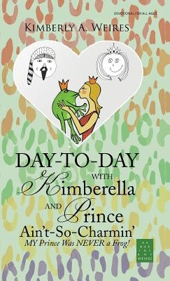 Day-to-Day with Kimberella and Prince Ain't-So-Charmin': My Prince Was Never a Frog! by Weires, Kimberly a.