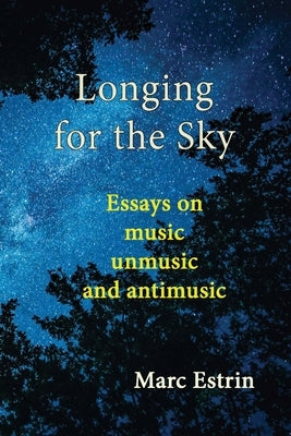 Longing for the Sky: Essays on music unmusic antimusic by Estrin, Marc