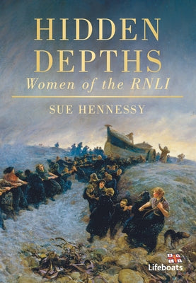 Hidden Depths: Women of the Rnli by Hennessy, Sue