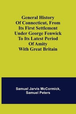 General History of Connecticut, from Its First Settlement Under George Fenwick to its Latest Period of Amity with Great Britain by Jarvis McCormick, Samuel