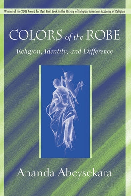 Colors of the Robe: Religion, Identity, and Difference by Abeysekara, Ananda