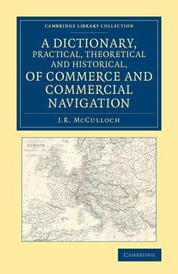 A Dictionary, Practical, Theoretical and Historical, of Commerce and Commercial Navigation by McCulloch, J. R.