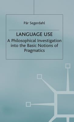 Language Use: A Philosophical Investigation Into the Basic Notions of Pragmatics by Segerdahl, P.