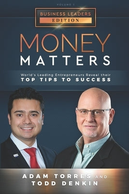 Money Matters: World's Leading Entrepreneurs Reveal Their Top Tips To Success (Business Leaders Vol.1 - Edition 3) by Denkin, Todd