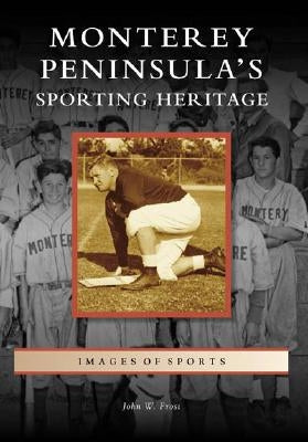 Monterey Peninsula's Sporting Heritage by Frost, John