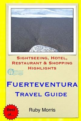 Fuerteventura Travel Guide: Sightseeing, Hotel, Restaurant & Shopping Highlights by Morris, Ruby