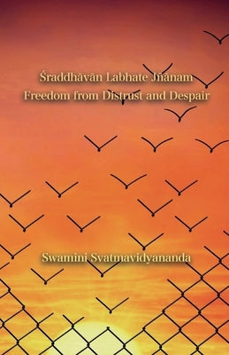 Śraddhāvān Labhate Jñānam: Freedom from Distrust and Despair by Svatmavidyananda, Swamini