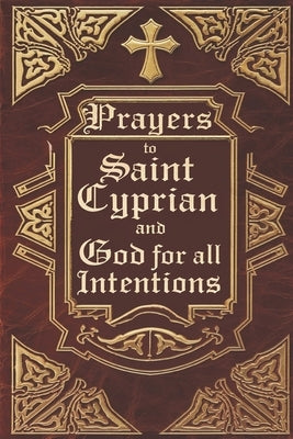 Prayers to Saint Cyprian and God for All Intentions: Prayers Dedicated to Saint Cyprian for Various Moments in Life by Alexandre, ?lida