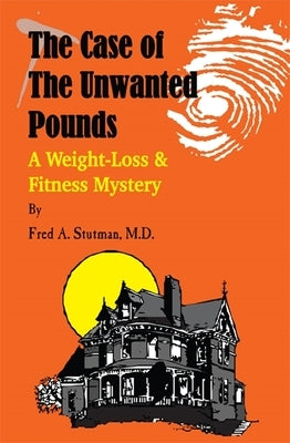 The Case of the Unwanted Pounds: A Weight-Loss & Fitness Mystery by Stutman M. D., Fred A.