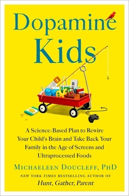 Dopamine Kids: A Science-Based Plan to Rewire Your Child's Brain and Take Back Your Family in the Age of Screens and Ultraprocessed Foods by Doucleff, Michaeleen