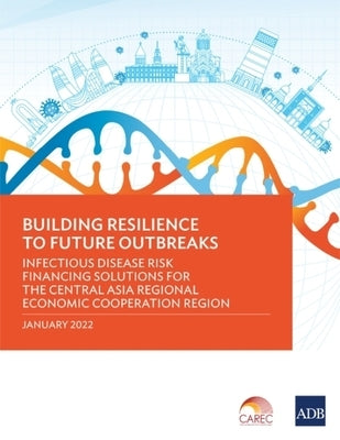 Building Resilience to Future Outbreaks: Infectious Disease Risk Financing Solutions for the Central Asia Regional Economic Cooperation Region by Asian Development Bank