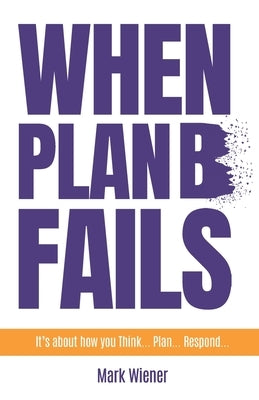 When Plan B Fails: It's about how you Think... Plan... Respond... by Wiener, Mark