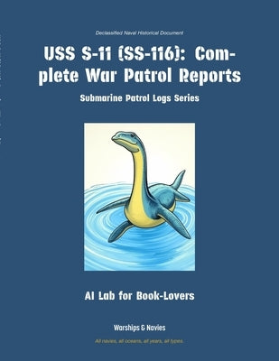 USS S-11 (Ss-116): Complete War Patrol Reports by Ai Lab for Book-Lovers