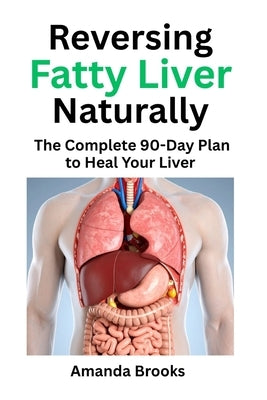 Reversing Fatty Liver Naturally: The Complete 90-Day Plan to Heal Your Liver Through Diet, Phyical Exercise, and Lifestyle Change by Brooks, Amanda