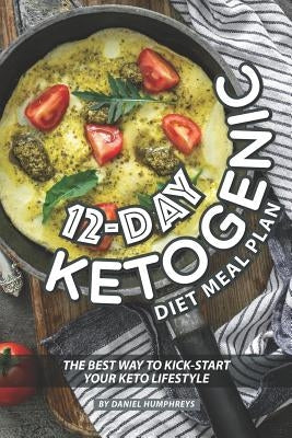 12-Day Ketogenic Diet Meal Plan: The Best Way to Kick-Start Your Keto Lifestyle by Humphreys, Daniel