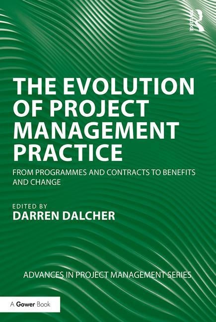 The Evolution of Project Management Practice: From Programmes and Contracts to Benefits and Change by Dalcher, Darren