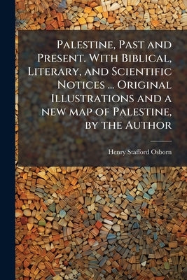 Palestine, Past and Present. With Biblical, Literary, and Scientific Notices ... Original Illustrations and a new map of Palestine, by the Author by Osborn, Henry Stafford