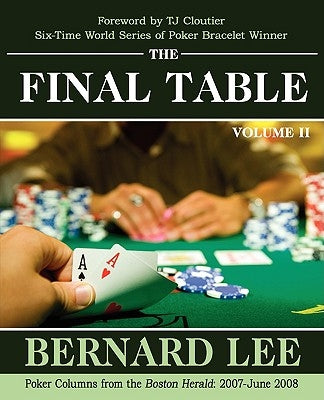 The Final Table Volume II: Poker Columns from the Boston Herald: 2007-June 2008 by Lee, Bernard