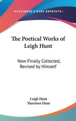 The Poetical Works of Leigh Hunt: Now Finally Collected, Revised by Himself by Hunt, Leigh