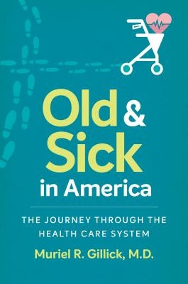 Old and Sick in America: The Journey through the Health Care System by Gillick, Muriel R.