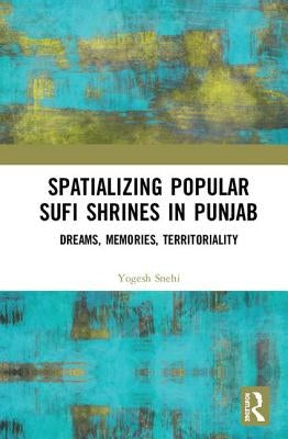 Spatializing Popular Sufi Shrines in Punjab: Dreams, Memories, Territoriality by Snehi, Yogesh