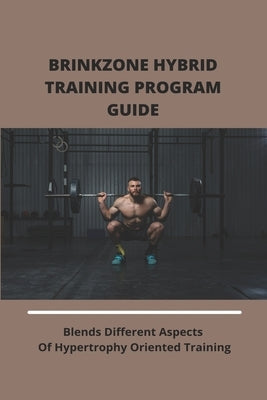 Brinkzone Hybrid Training Program Guide: Blends Different Aspects Of Hypertrophy Oriented Training: Brinkzone Hybrid by Stoker, Brett