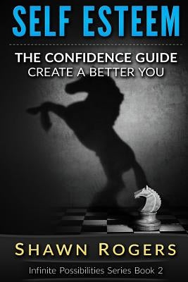 Self Esteem: The Confidence Guide-10 Steps To Improve Your Self Esteem and Gain Confidence by Rogers, Shawn