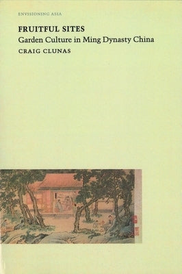 Fruitful Sites: Garden Culture in Ming Dynasty China by Clunas, Craig