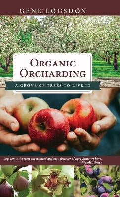 Organic Orcharding: A Grove of Trees to Live In by Logsdon, Gene