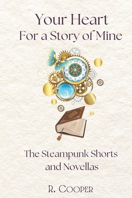 Your Heart for a Story of Mine: the Steampunk Shorts and Novellas by Cooper, R.