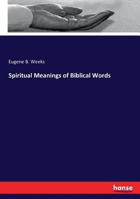 Spiritual Meanings of Biblical Words by Weeks, Eugene B.