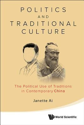 Politics and Traditional Culture: The Political Use of Traditions in Contemporary China by Ai, Janette Jiawen