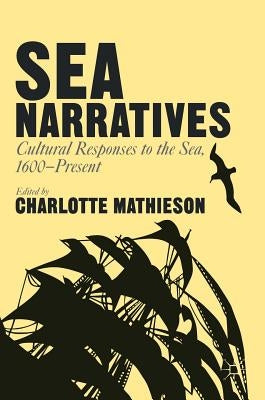 Sea Narratives: Cultural Responses to the Sea, 1600-Present by Mathieson, Charlotte