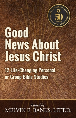 Good News About Jesus Christ: 12 Life-Changing Personal or Bible Group Studies by Banks, Melvin E.