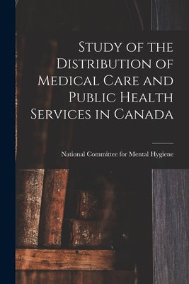 Study of the Distribution of Medical Care and Public Health Services in Canada by National Committee for Mental Hygiene