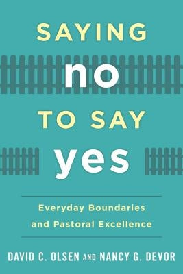 Saying No to Say Yes: Everyday Boundaries and Pastoral Excellence by Olsen, David C.