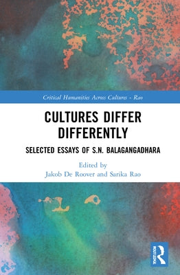 Cultures Differ Differently: Selected Essays of S.N. Balagangadhara by Balagangadhara, S. N.
